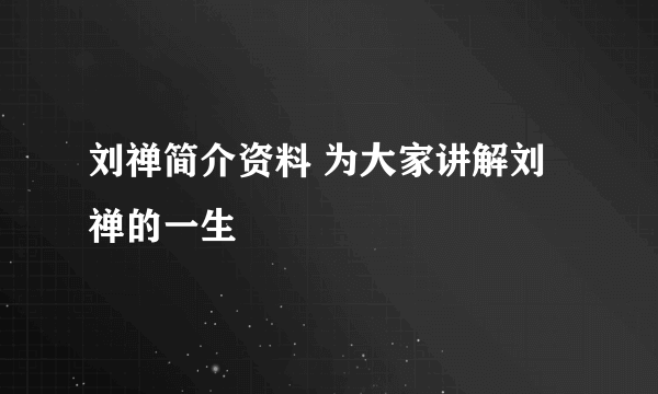 刘禅简介资料 为大家讲解刘禅的一生