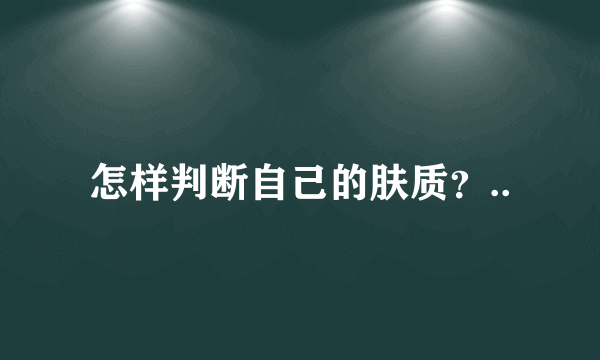 怎样判断自己的肤质？..