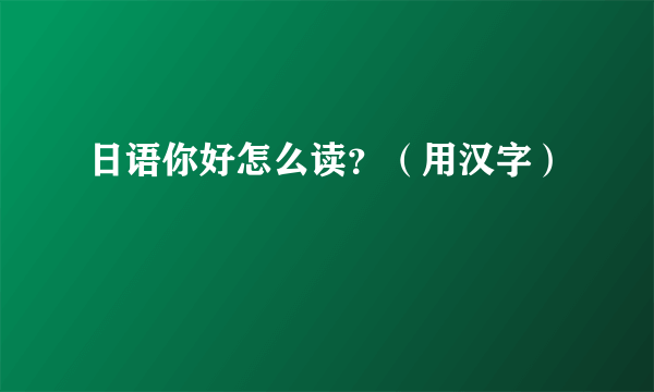 日语你好怎么读？（用汉字）