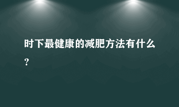 时下最健康的减肥方法有什么？