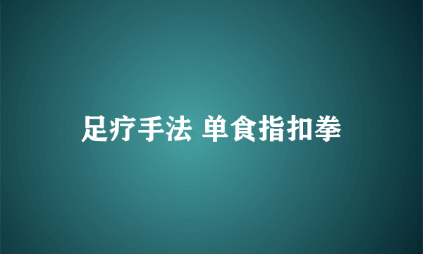 足疗手法 单食指扣拳