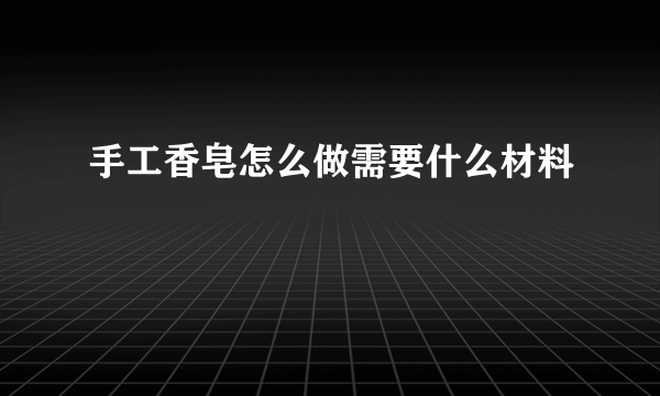 手工香皂怎么做需要什么材料