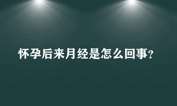 怀孕后来月经是怎么回事？