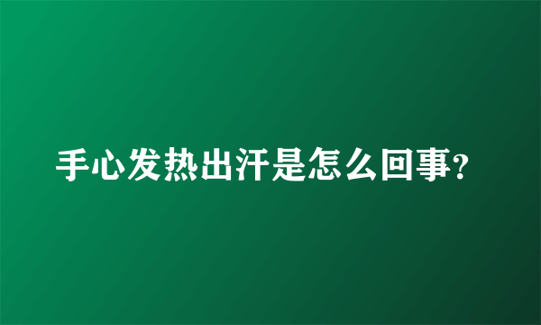 手心发热出汗是怎么回事？