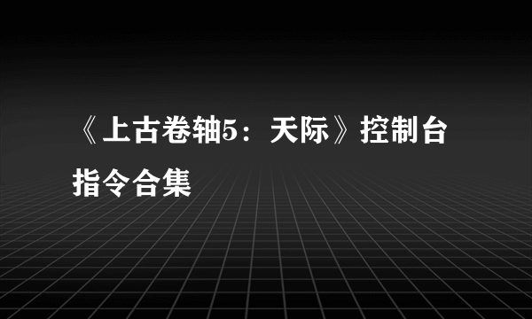 《上古卷轴5：天际》控制台指令合集