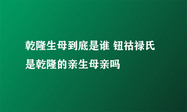 乾隆生母到底是谁 钮祜禄氏是乾隆的亲生母亲吗