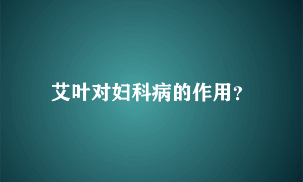 艾叶对妇科病的作用？