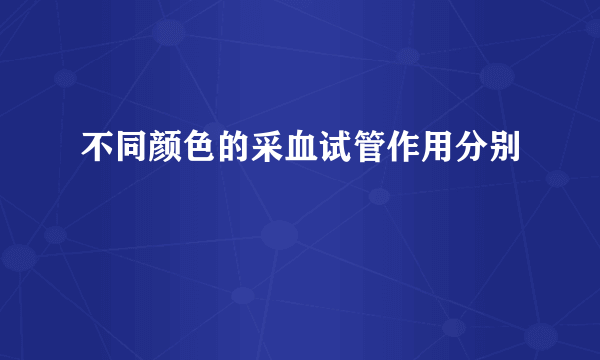 不同颜色的采血试管作用分别