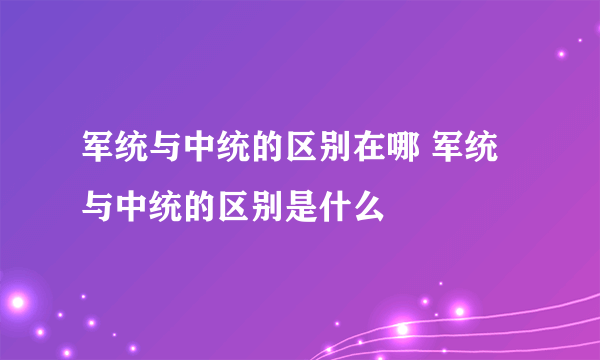 军统与中统的区别在哪 军统与中统的区别是什么