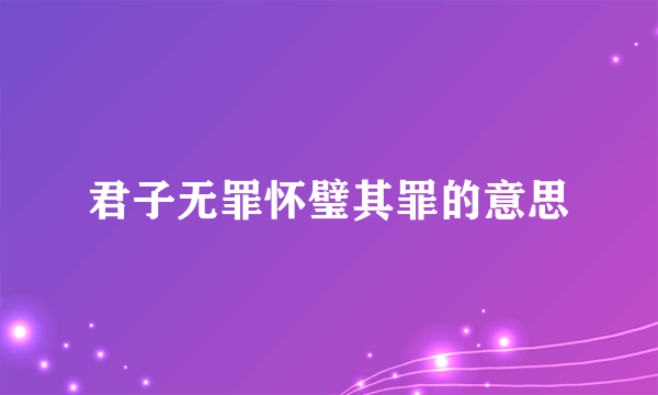 君子无罪怀璧其罪的意思