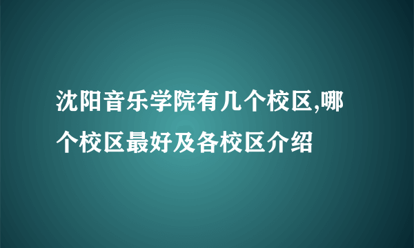 沈阳音乐学院有几个校区,哪个校区最好及各校区介绍 