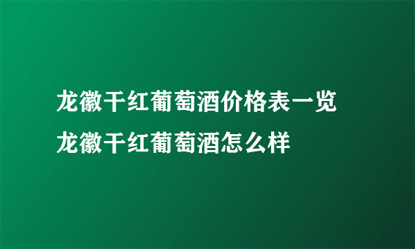 龙徽干红葡萄酒价格表一览 龙徽干红葡萄酒怎么样