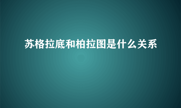 苏格拉底和柏拉图是什么关系