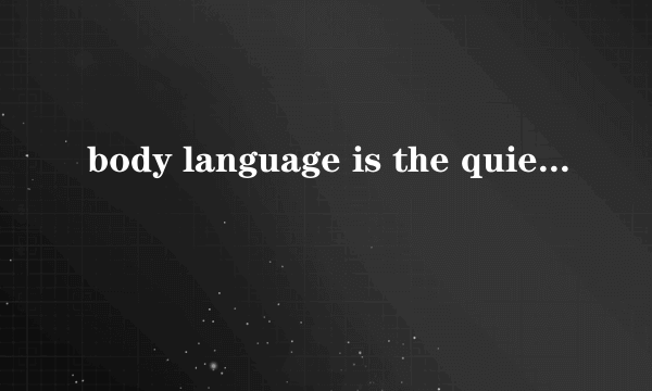 body language is the quiet 完形填空文章翻译