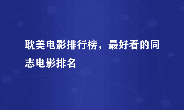 耽美电影排行榜，最好看的同志电影排名