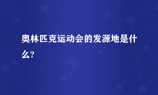 奥林匹克运动会的发源地是什么?