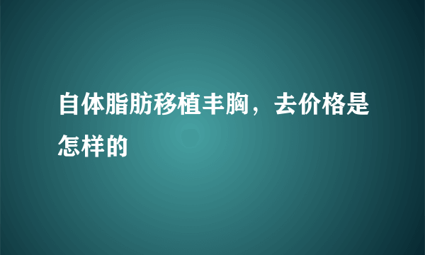 自体脂肪移植丰胸，去价格是怎样的