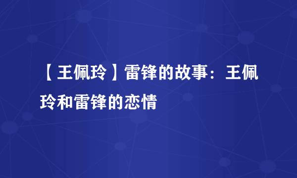 【王佩玲】雷锋的故事：王佩玲和雷锋的恋情