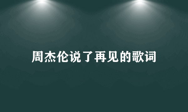 周杰伦说了再见的歌词