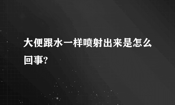 大便跟水一样喷射出来是怎么回事?