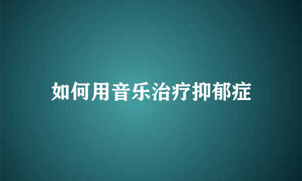 如何用音乐治疗抑郁症