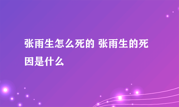 张雨生怎么死的 张雨生的死因是什么