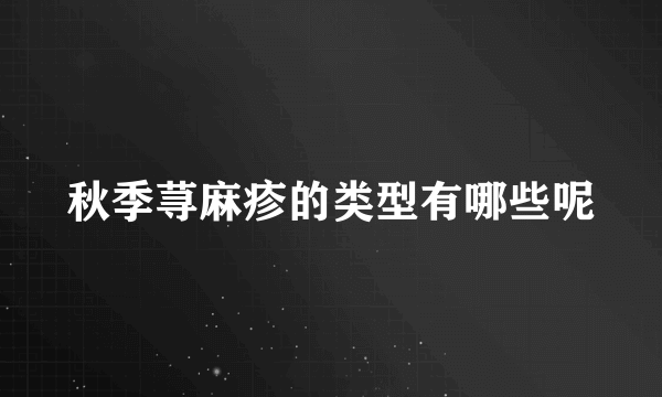 秋季荨麻疹的类型有哪些呢