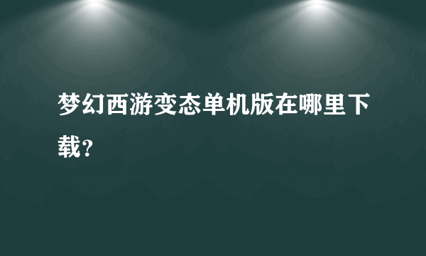 梦幻西游变态单机版在哪里下载？