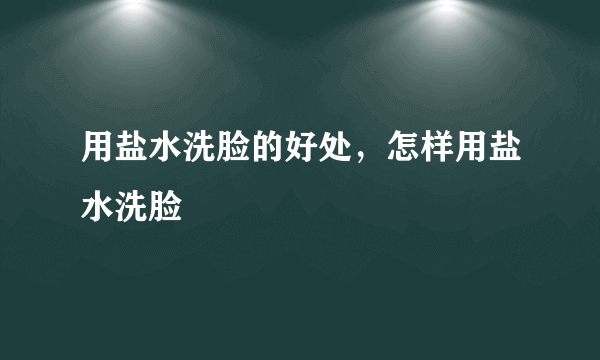 用盐水洗脸的好处，怎样用盐水洗脸