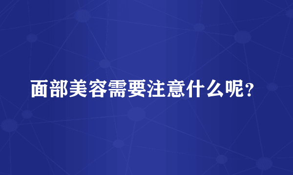 面部美容需要注意什么呢？