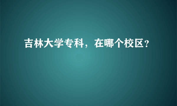 吉林大学专科，在哪个校区？