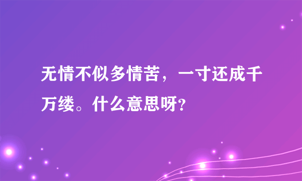 无情不似多情苦，一寸还成千万缕。什么意思呀？