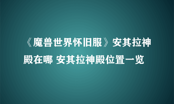 《魔兽世界怀旧服》安其拉神殿在哪 安其拉神殿位置一览