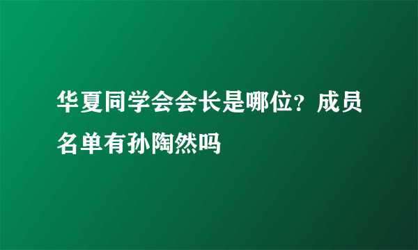 华夏同学会会长是哪位？成员名单有孙陶然吗