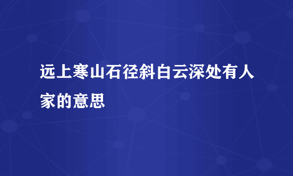 远上寒山石径斜白云深处有人家的意思