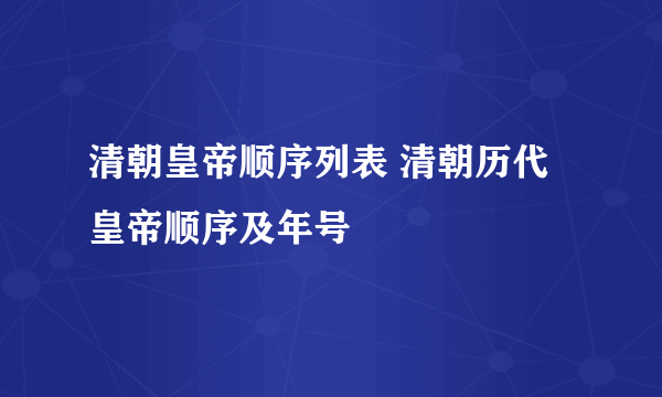 清朝皇帝顺序列表 清朝历代皇帝顺序及年号