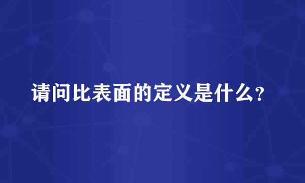 请问比表面的定义是什么？