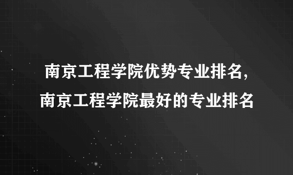  南京工程学院优势专业排名,南京工程学院最好的专业排名