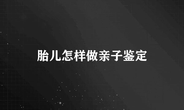 胎儿怎样做亲子鉴定