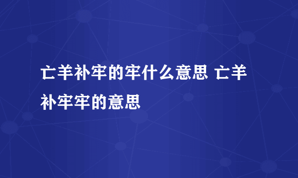 亡羊补牢的牢什么意思 亡羊补牢牢的意思