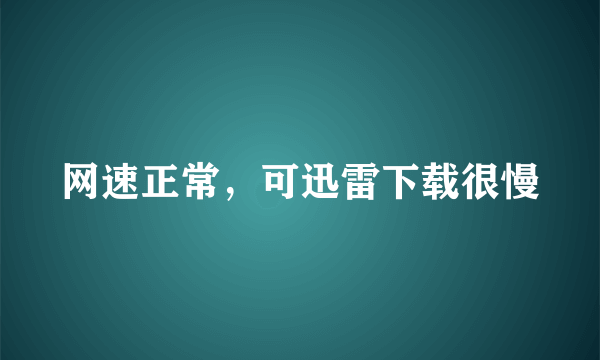 网速正常，可迅雷下载很慢