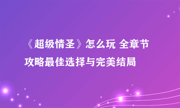 《超级情圣》怎么玩 全章节攻略最佳选择与完美结局