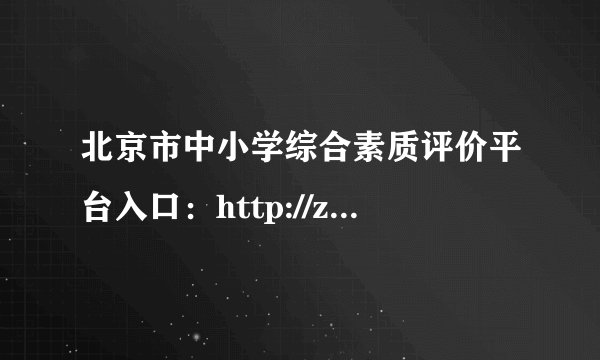 北京市中小学综合素质评价平台入口：http://zhsz.bjedu.cn/error/index.html