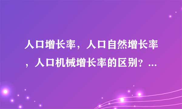 人口增长率，人口自然增长率，人口机械增长率的区别？是不是人口增长率=人口自然增长率+人口机械增长率