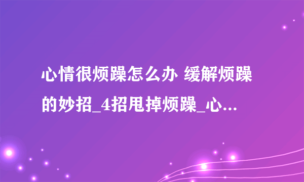 心情很烦躁怎么办 缓解烦躁的妙招_4招甩掉烦躁_心情烦躁宜做的七件事_4种方法平复心情