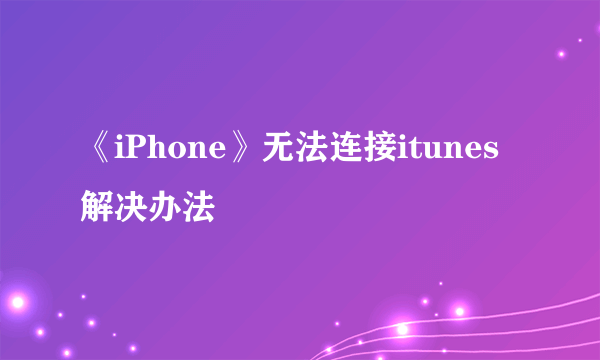 《iPhone》无法连接itunes解决办法