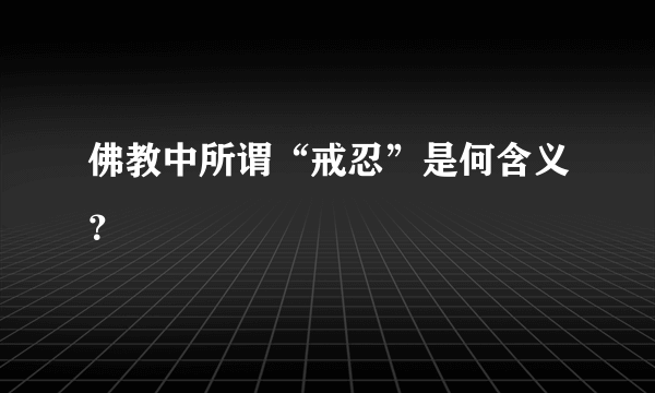 佛教中所谓“戒忍”是何含义？