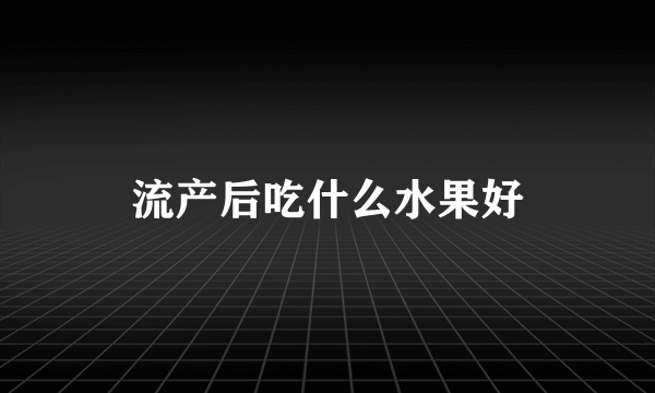 流产后吃什么水果好