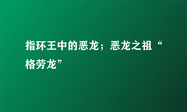 指环王中的恶龙；恶龙之祖“格劳龙”