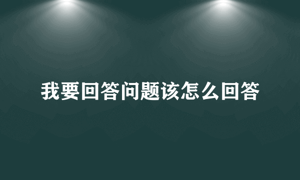 我要回答问题该怎么回答